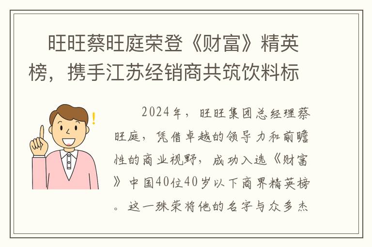 ​旺旺蔡旺庭荣登《财富》精英榜，携手江苏经销商共筑饮料标杆市场新辉煌