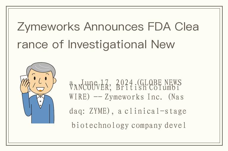 Zymeworks Announces FDA Clearance of Investigational New Drug Application for ZW171, a novel 2+1 T-c