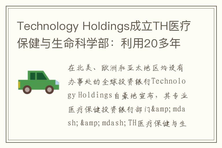Technology Holdings成立TH医疗保健与生命科学部：利用20多年的医疗保健投资银行交易经验，彻底改变其行业格局