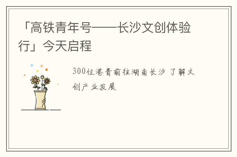 「高铁青年号——长沙文创体验行」今天启程