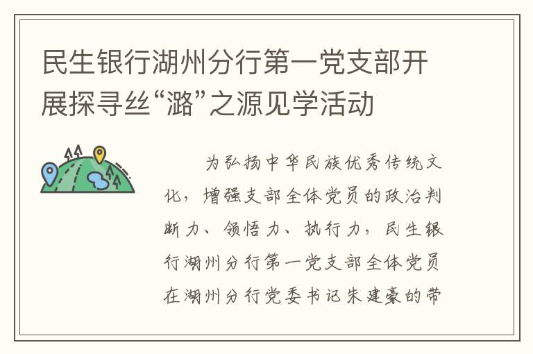 民生银行湖州分行第一党支部开展探寻丝“潞”之源见学活动