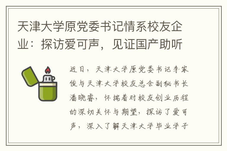 天津大学原党委书记情系校友企业：探访爱可声，见证国产助听器品牌力量