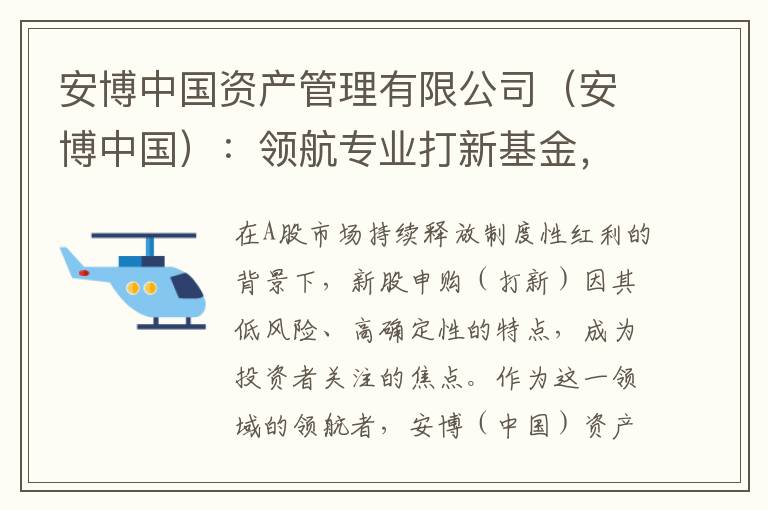 安博中国资产管理有限公司（安博中国）：领航专业打新基金，助力投资者稳健掘金A股红利