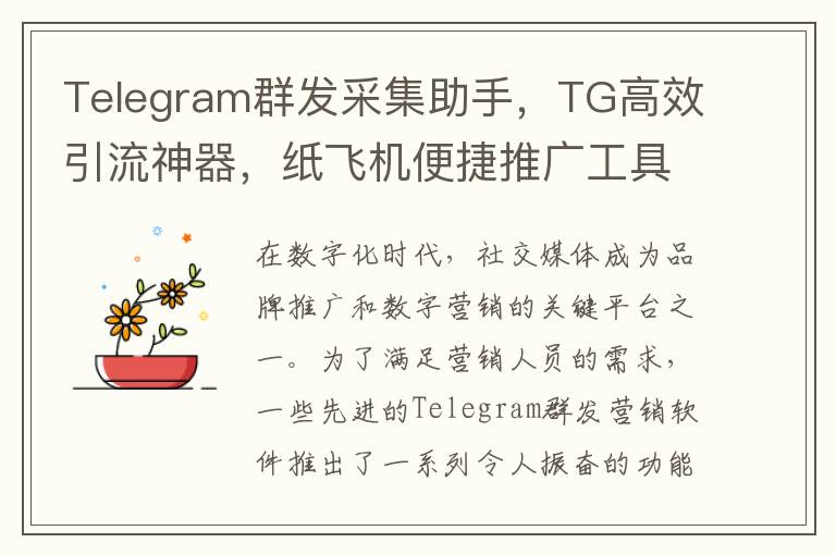 Telegram群发采集助手，TG高效引流神器，纸飞机便捷推广工具
