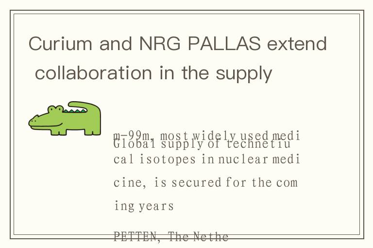 Curium and NRG PALLAS extend collaboration in the supply of essential medical isotope to hospitals