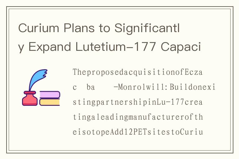 Curium Plans to Significantly Expand Lutetium-177 Capacity and Pet Footprint With Agreement to Acqui