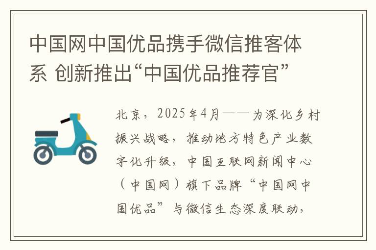 中国网中国优品携手微信推客体系 创新推出“中国优品推荐官” 助力乡村振兴