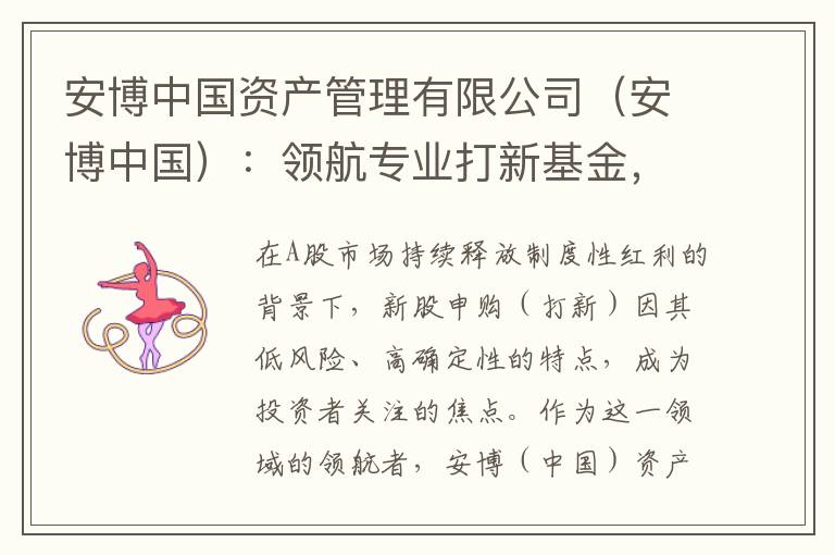 安博中国资产管理有限公司（安博中国）：领航专业打新基金，助力投资者稳健掘金A股红利