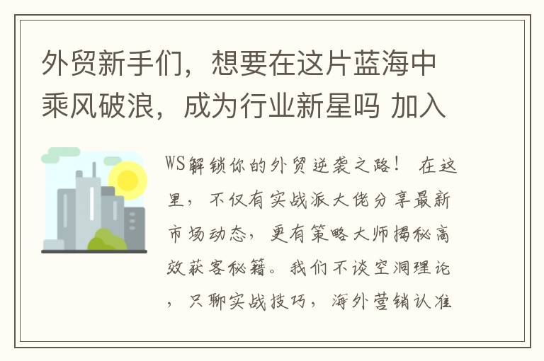 外贸新手们，想要在这片蓝海中乘风破浪，成为行业新星吗 加入我们的专属WhatsApp交流群