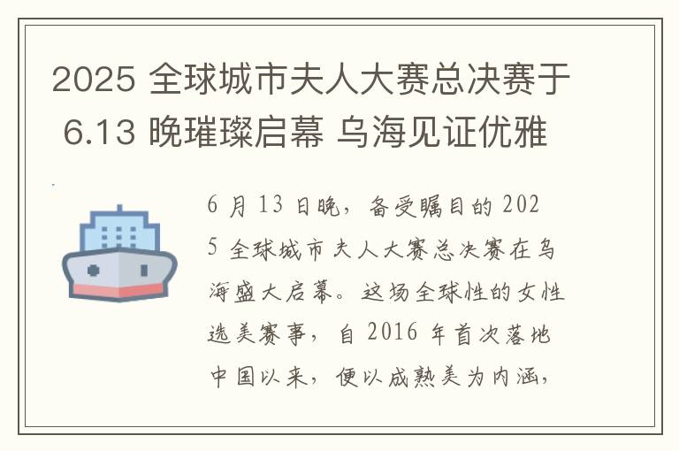 2025 全球城市夫人大赛总决赛于 6.13 晚璀璨启幕 乌海见证优雅巅峰对决​