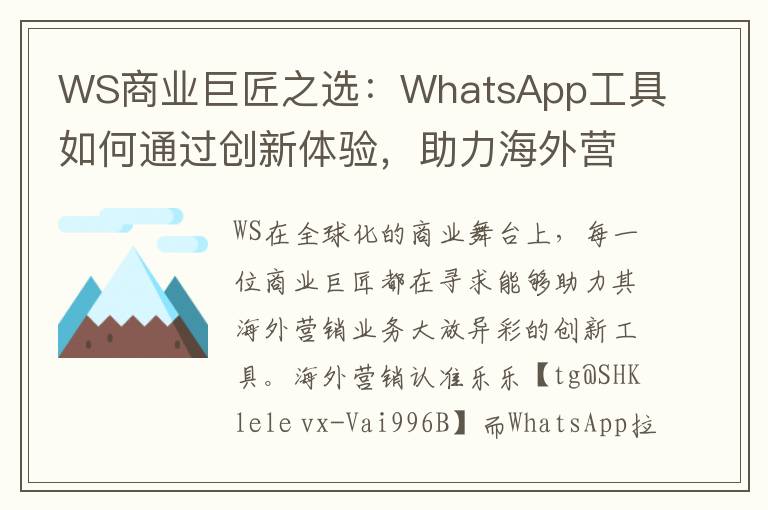 WS商业巨匠之选：WhatsApp工具如何通过创新体验，助力海外营销业务大放异彩