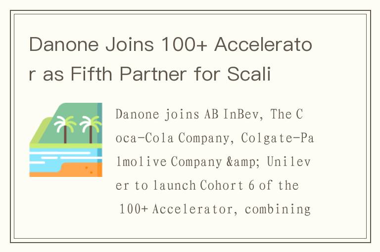 Danone Joins 100+ Accelerator as Fifth Partner for Scaling Sustainable Startup Innovation