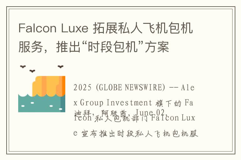Falcon Luxe 拓展私人飞机包机服务，推出“时段包机”方案
