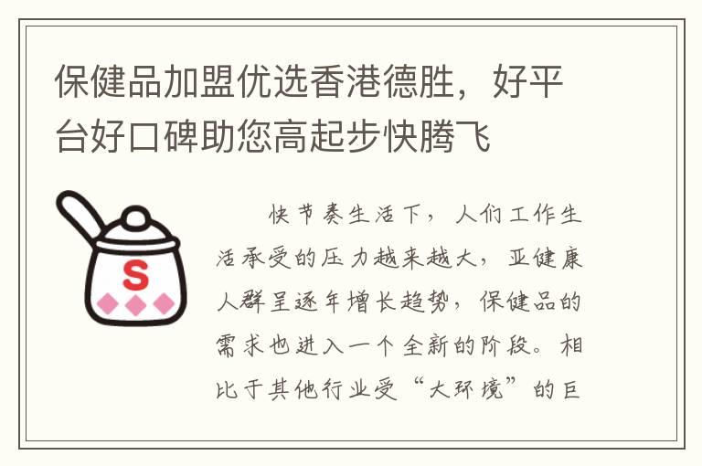 保健品加盟优选香港德胜，好平台好口碑助您高起步快腾飞