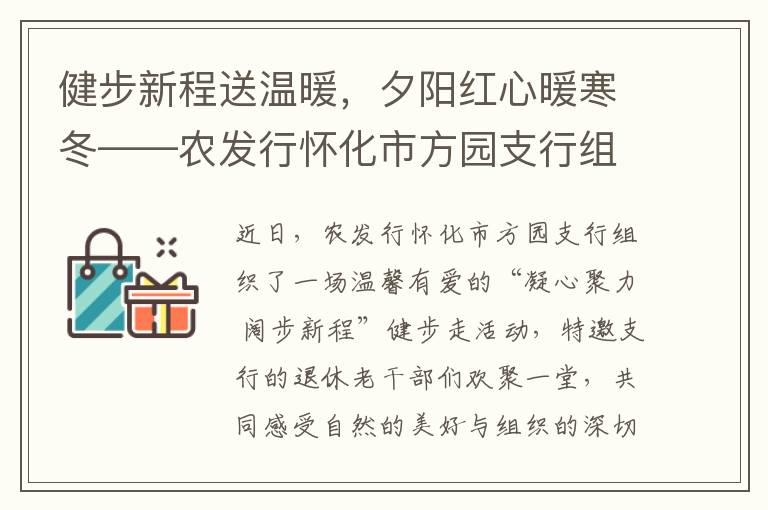 健步新程送温暖，夕阳红心暖寒冬——农发行怀化市方园支行组织退休老干健步走活动并开展暖心慰问