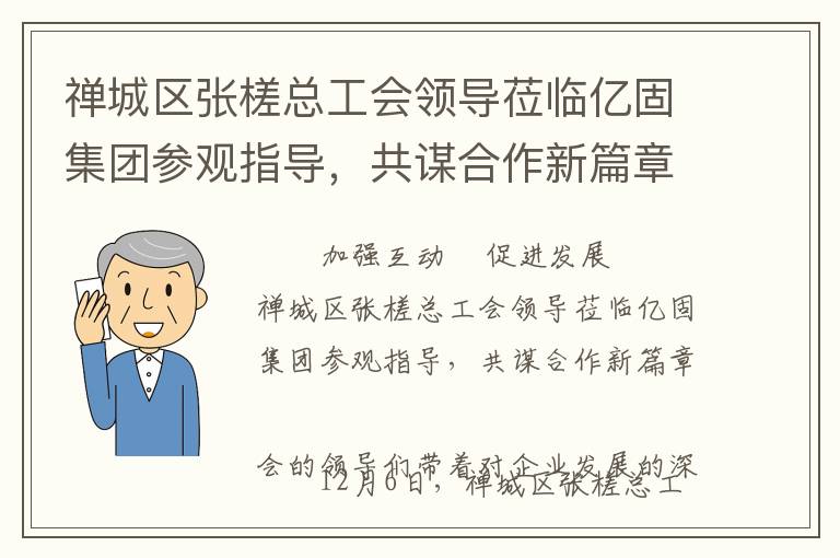 禅城区张槎总工会领导莅临亿固集团参观指导，共谋合作新篇章