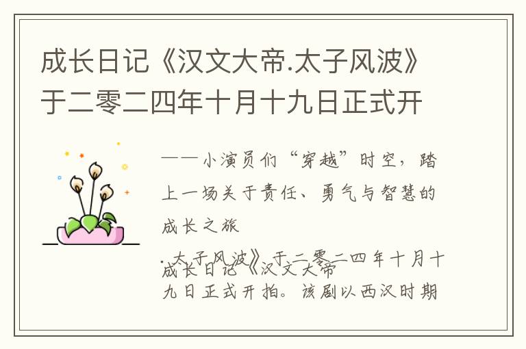成长日记《汉文大帝.太子风波》于二零二四年十月十九日正式开拍