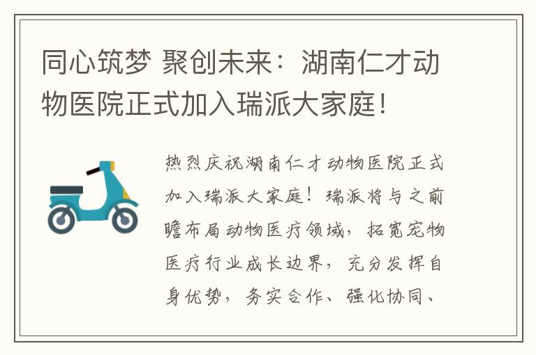 同心筑梦 聚创未来：湖南仁才动物医院正式加入瑞派大家庭！