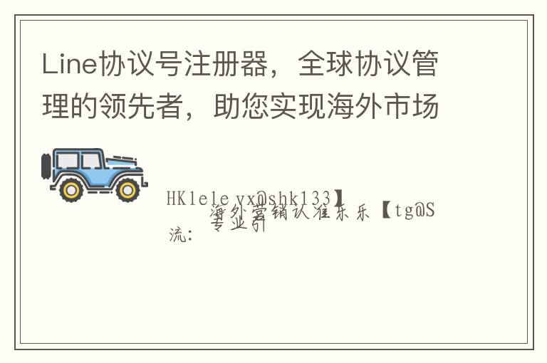 Line协议号注册器，全球协议管理的领先者，助您实现海外市场的巅峰
