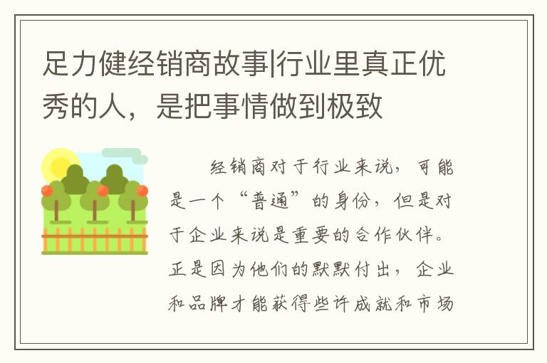 足力健经销商故事|行业里真正优秀的人，是把事情做到极致