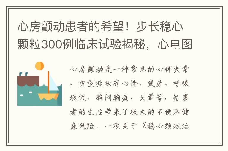 心房颤动患者的希望！步长稳心颗粒300例临床试验揭秘，心电图指标惊人逆转！