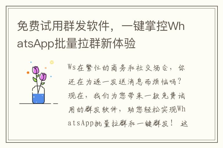 免费试用群发软件，一键掌控WhatsApp批量拉群新体验