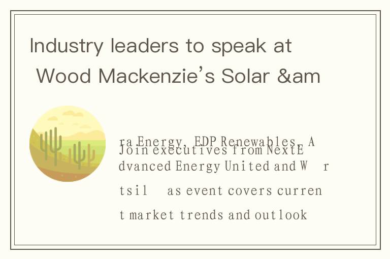 Industry leaders to speak at Wood Mackenzie’s Solar & Energy Storage Summit 2025