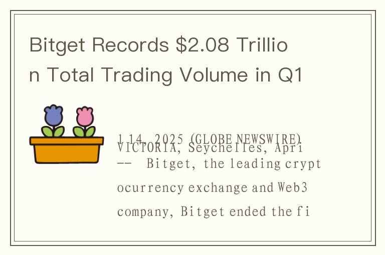 Bitget Records $2.08 Trillion Total Trading Volume in Q1 2025; Spot Trading Surged 159% QoQ