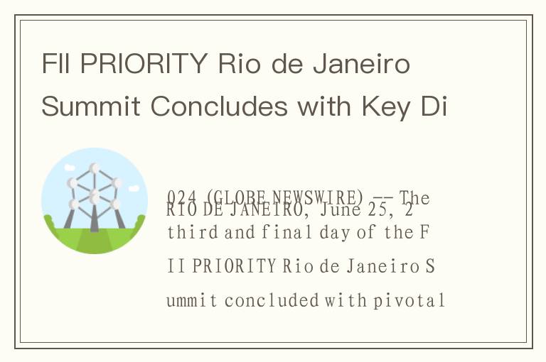 FII PRIORITY Rio de Janeiro Summit Concludes with Key Discussions on Global Economic Growth and Sust