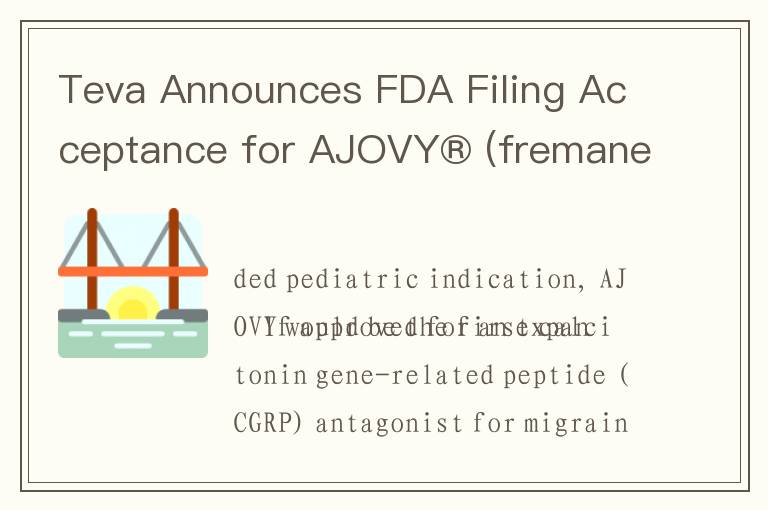 Teva Announces FDA Filing Acceptance for AJOVY® (fremanezumab) in Pediatric Episodic Migraine Preven