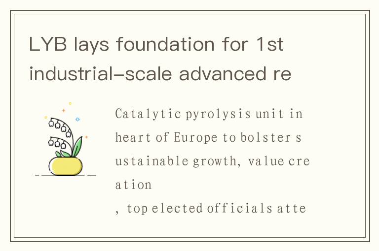 LYB lays foundation for 1st industrial-scale advanced recycling plant at Wesseling, Germany, site
