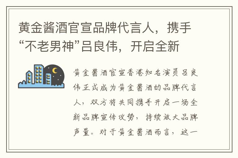 黄金酱酒官宣品牌代言人，携手“不老男神”吕良伟，开启全新品牌宣传攻势