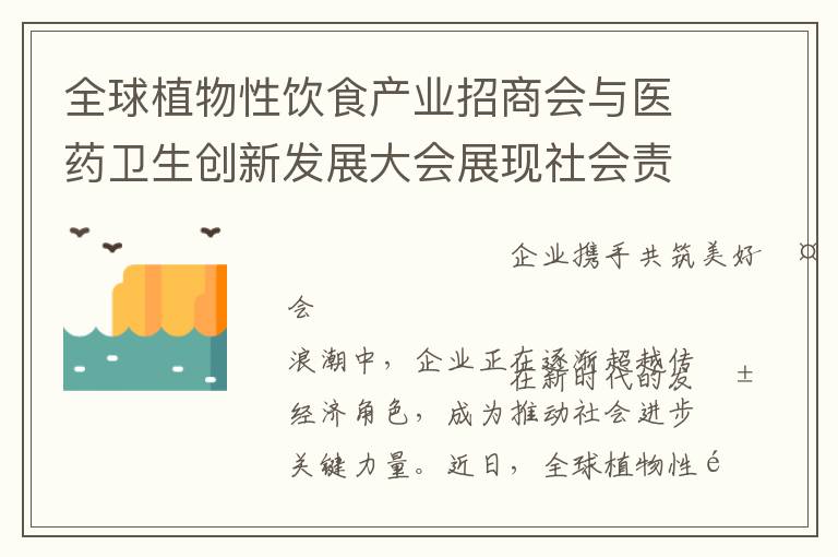 全球植物性饮食产业招商会与医药卫生创新发展大会展现社会责任新高度