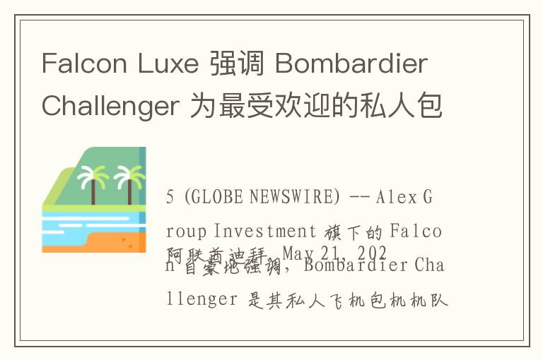 Falcon Luxe 强调 Bombardier Challenger 为最受欢迎的私人包机机型