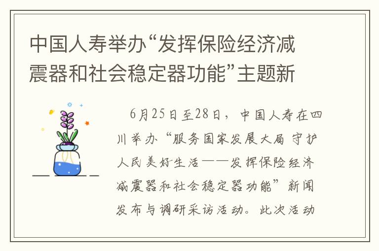 中国人寿举办“发挥保险经济减震器和社会稳定器功能”主题新闻发布与调研采访活动