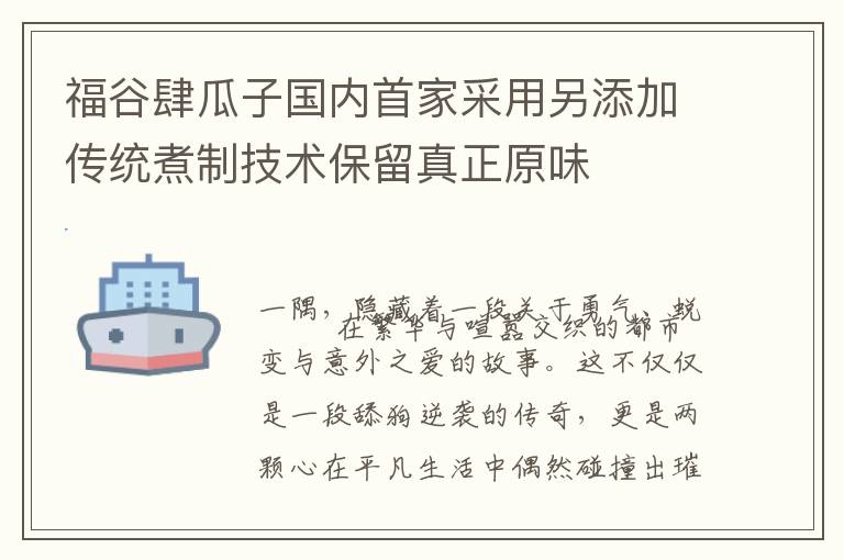 福谷肆瓜子国内首家采用另添加传统煮制技术保留真正原味