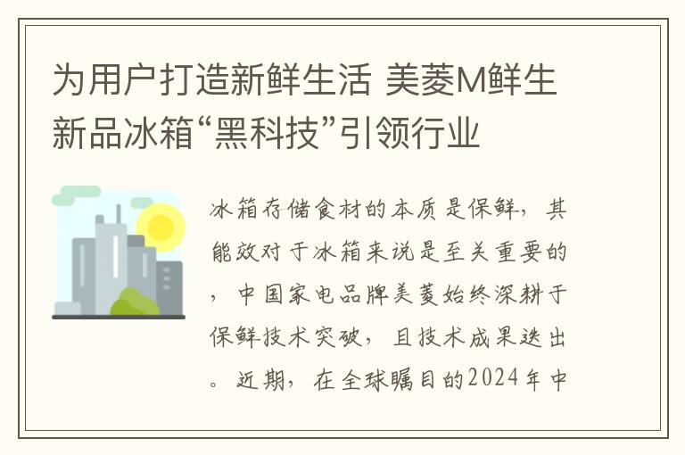 为用户打造新鲜生活 美菱M鲜生新品冰箱“黑科技”引领行业