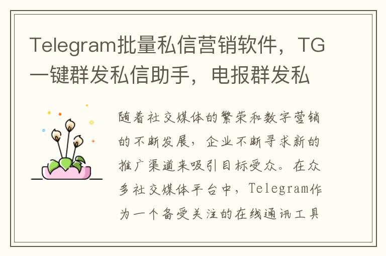 Telegram批量私信营销软件，TG一键群发私信助手，电报群发私信软件