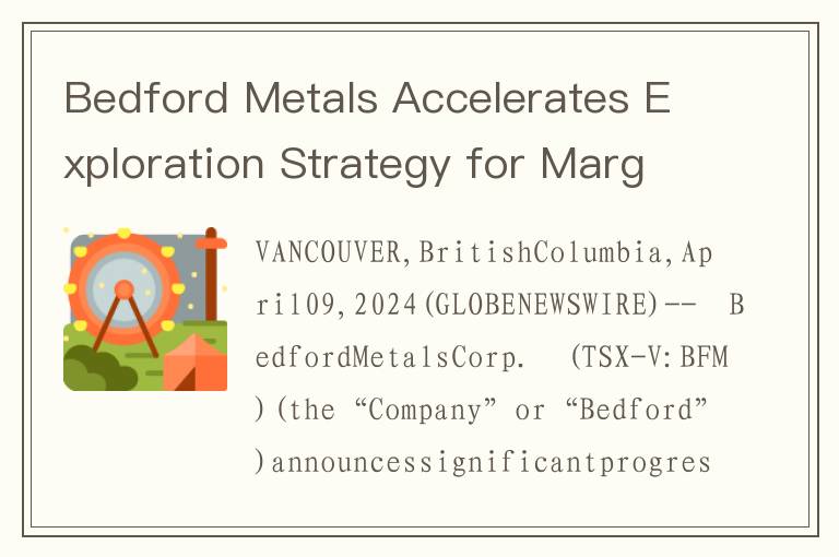 Bedford Metals Accelerates Exploration Strategy for Margurete Gold Project & Looks to Uranium Se