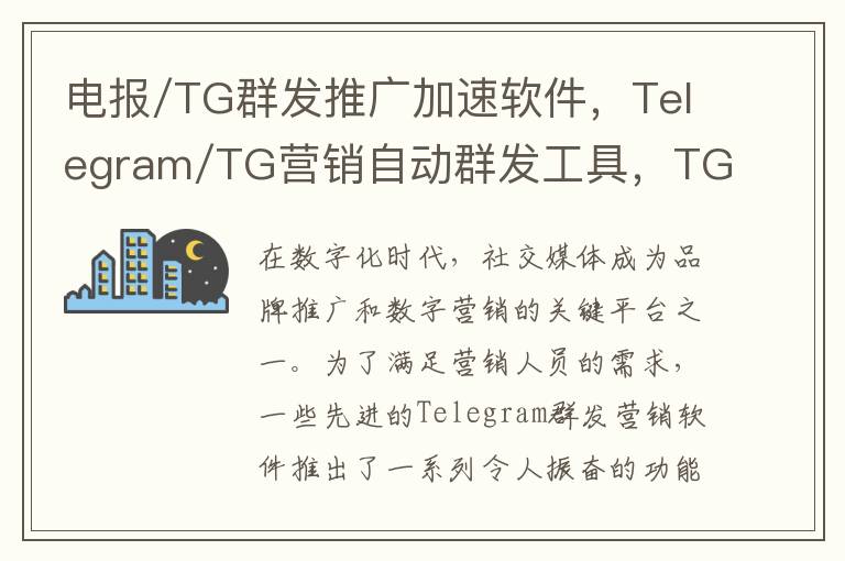 电报/TG群发推广加速软件，Telegram/TG营销自动群发工具，TG/纸飞机引流加速器