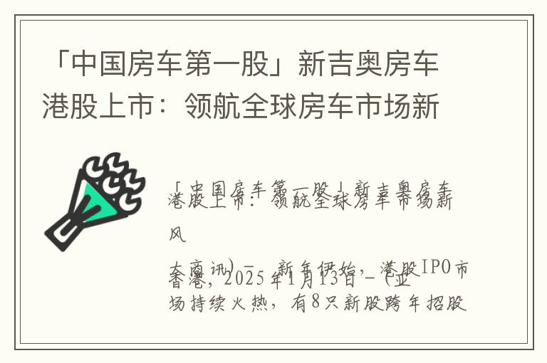 「中国房车第一股」新吉奥房车港股上市：领航全球房车市场新风