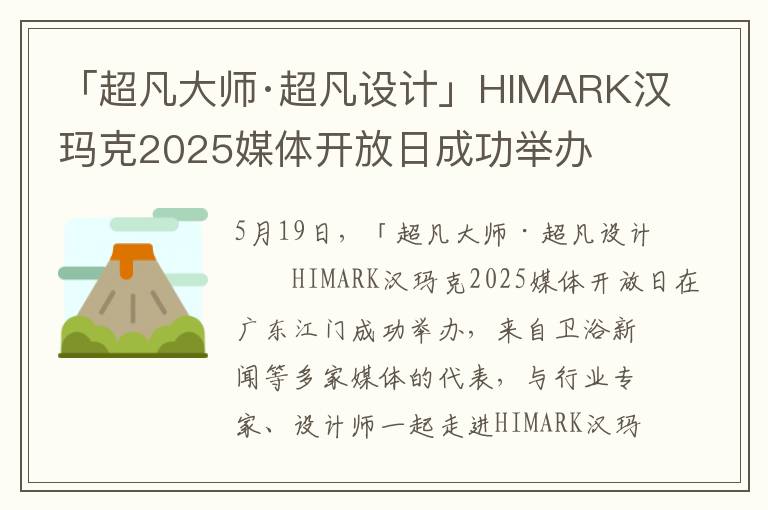 「超凡大师·超凡设计」HIMARK汉玛克2025媒体开放日成功举办