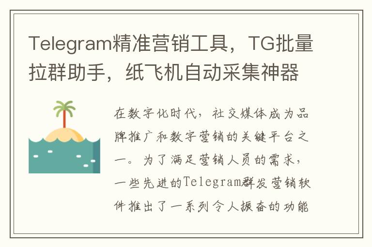 Telegram精准营销工具，TG批量拉群助手，纸飞机自动采集神器