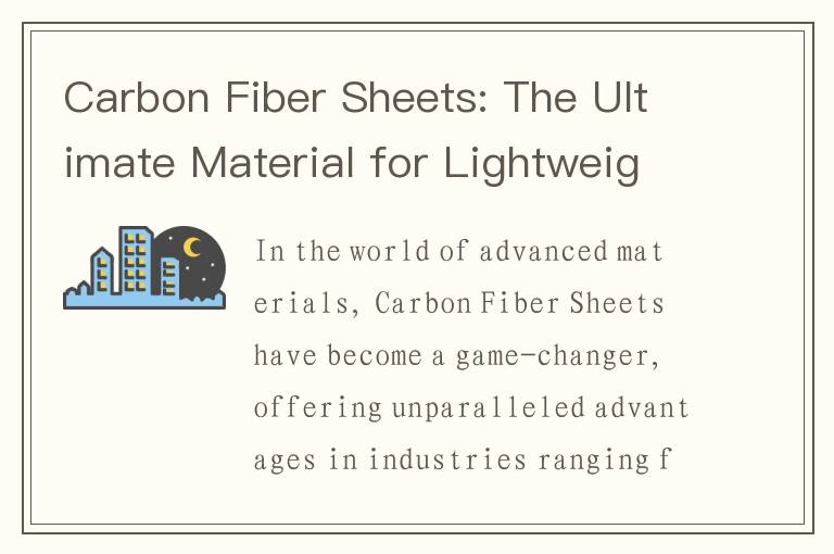 Carbon Fiber Sheets: The Ultimate Material for Lightweight, Strong, and Heat-Resistant Solutions
