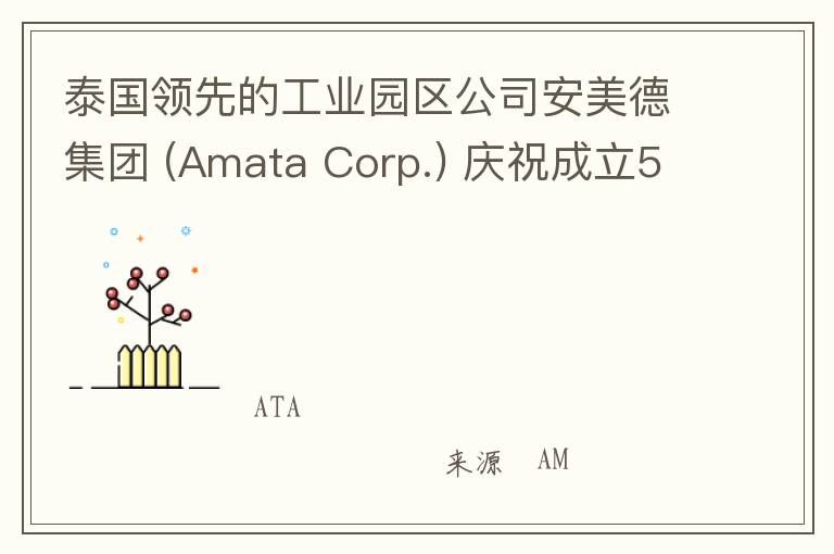 泰国领先的工业园区公司安美德集团 (Amata Corp.) 庆祝成立50周年