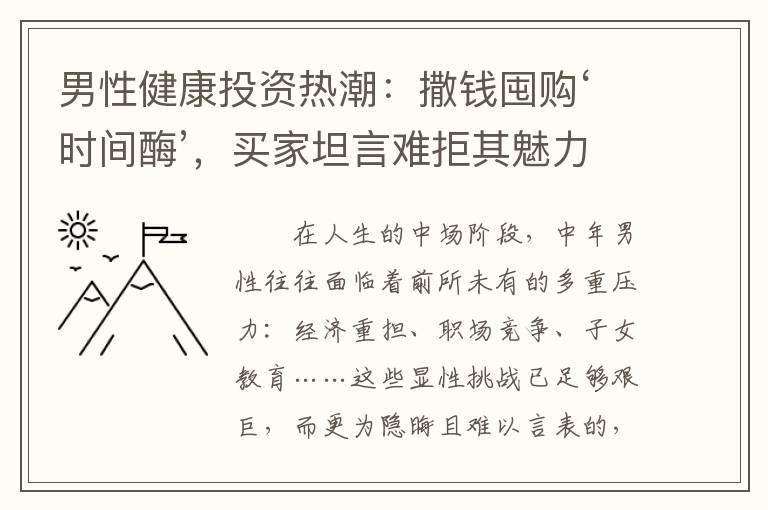 男性健康投资热潮：撒钱囤购‘时间酶’，买家坦言难拒其魅力