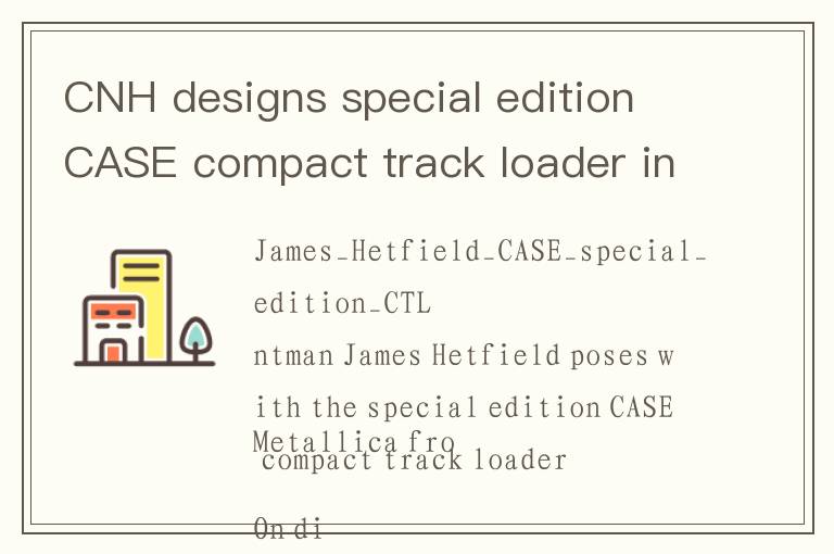 CNH designs special edition CASE compact track loader inspired by Metallica frontman James Hetfield
