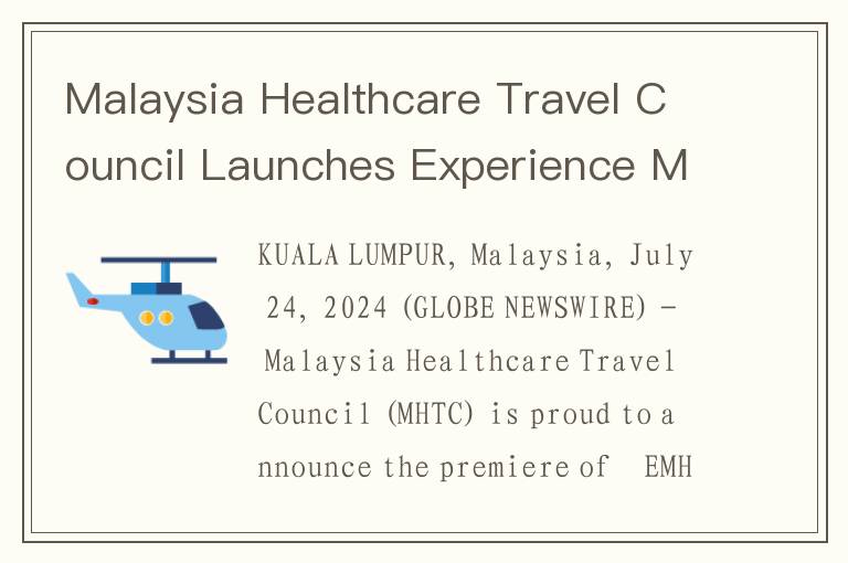 Malaysia Healthcare Travel Council Launches Experience Malaysia Healthcare (EMH) Stories