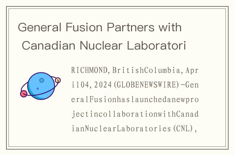 General Fusion Partners with Canadian Nuclear Laboratories to Advance Commercial Power Plant Design