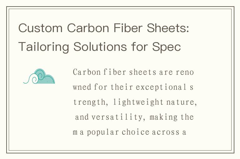 Custom Carbon Fiber Sheets: Tailoring Solutions for Specific Needs